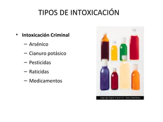 TIPOS DE INTOXICACIÓN

• Intoxicación Criminal
   – Arsénico
   – Cianuro potásico
   – Pesticidas
   – Raticidas
   – Medicamentos
 