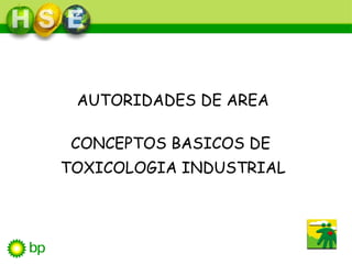 AUTORIDADES DE AREA
CONCEPTOS BASICOS DE
TOXICOLOGIA INDUSTRIAL
 