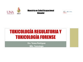 TOXICOLOGÍA REGULATORIA Y
   TOXICOLOGÍA FORENSE
        Dra. Teresa Rodriguez
          MSc. Toxicología
 