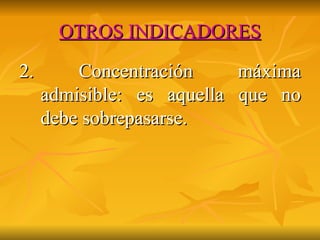OTROS INDICADORES 2. Concentración máxima admisible: es aquella que no debe sobrepasarse. 