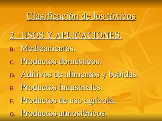 Clasificación de los tóxicos 2.  USOS Y APLICACIONES. Medicamentos. Productos domésticos. Aditivos de alimentos y bebidas. Productos industriales. Productos de uso agrícola. Productos atmosféricos. 