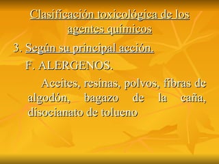 Clasificación toxicológica de los agentes químicos 3.  Según su principal acción. F. ALERGENOS. Aceites, resinas, polvos, fibras de algodón, bagazo de la caña, disocianato de tolueno  