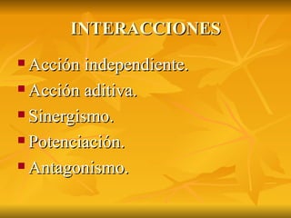 INTERACCIONES Acción independiente. Acción aditiva. Sinergismo. Potenciación. Antagonismo. 