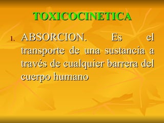 TOXICOCINETICA ABSORCION. Es el transporte de una sustancia a través de cualquier barrera del cuerpo humano 