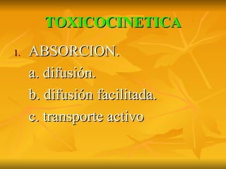 TOXICOCINETICA ABSORCION. a. difusión. b. difusión facilitada. c. transporte activo 