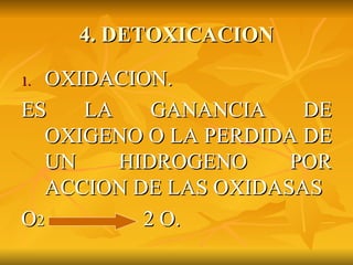4. DETOXICACION OXIDACION. ES LA GANANCIA DE OXIGENO O LA PERDIDA DE UN HIDROGENO POR ACCION DE LAS OXIDASAS O 2  2 O. 