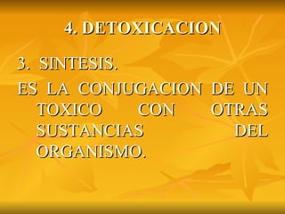 4. DETOXICACION 3.  SINTESIS. ES LA CONJUGACION DE UN TOXICO CON OTRAS SUSTANCIAS DEL ORGANISMO. 