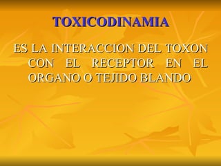 TOXICODINAMIA ES LA INTERACCION DEL TOXON CON EL RECEPTOR EN EL ORGANO O TEJIDO BLANDO 