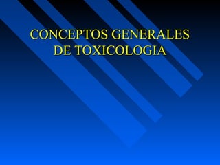 CONCEPTOS GENERALESCONCEPTOS GENERALES
DE TOXICOLOGIADE TOXICOLOGIA
 