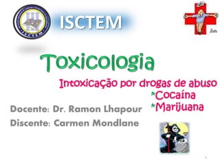 Intoxicação por drogas de abuso
*Cocaína
*MarijuanaDocente: Dr. Ramon Lhapour
Discente: Carmen Mondlane
ISCTEM
1
 