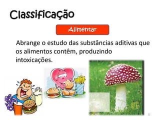 Classificação
Abrange o estudo das substâncias aditivas que
os alimentos contêm, produzindo
intoxicações.
22
Alimentar
 