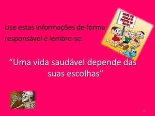 Use estas informações de forma
responsável e lembre-se:
“Uma vida saudável depende das
suas escolhas”
38
 