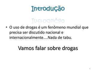 Introdução
• O uso de drogas é um fenômeno mundial que
precisa ser discutido nacional e
internacionalmente....Nada de tabu.
Vamos falar sobre drogas
4
 