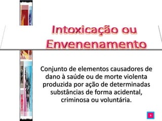 Conjunto de elementos causadores de
dano à saúde ou de morte violenta
produzida por ação de determinadas
substâncias de forma acidental,
criminosa ou voluntária.
9
 