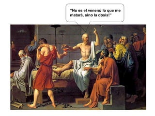 “No es el veneno lo que me
matará, sino la dosis!”
 