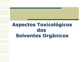 Aspectos Toxicológicos
dos
Solventes Orgânicos
 