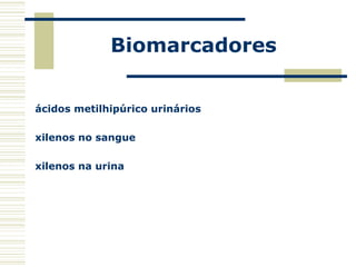 Biomarcadores
ácidos metilhipúrico urinários
xilenos no sangue
xilenos na urina
 
