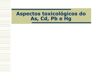 Aspectos toxicológicos do
As, Cd, Pb e Hg
 