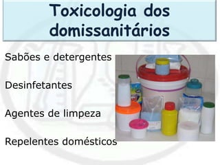 Sabões e detergentes
Desinfetantes
Agentes de limpeza
Repelentes domésticos
Toxicologia dos
domissanitários
 