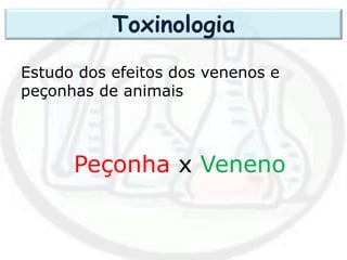 Estudo dos efeitos dos venenos e
peçonhas de animais
Peçonha x Veneno
Toxinologia
 