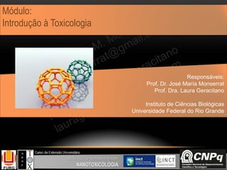 Módulo:
Introdução à Toxicologia
Responsáveis:
Prof. Dr. José María Monserrat
Prof. Dra. Laura Geracitano
Instituto de Ciências Biológicas
Universidade Federal do Rio Grande
 