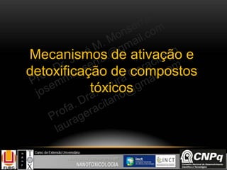 Mecanismos de ativação e
detoxificação de compostos
tóxicos
 