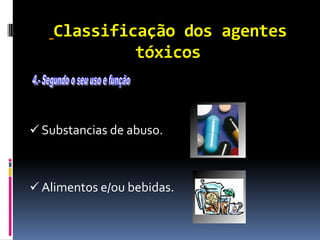 Classificação dos agentes
tóxicos
 Substancias de abuso.
 Alimentos e/ou bebidas.
 