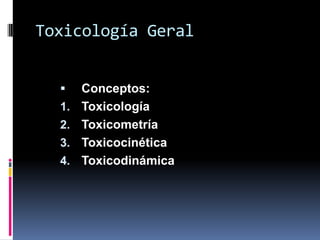 Toxicología Geral
 Conceptos:
1. Toxicología
2. Toxicometría
3. Toxicocinética
4. Toxicodinámica
 