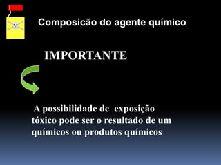Composicão do agente químico
A possibilidade de exposição
tóxico pode ser o resultado de um
químicos ou produtos químicos
IMPORTANTE
 