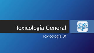 Toxicología General
Toxicología 01
 