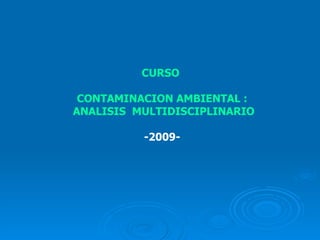 CURSO  CONTAMINACION AMBIENTAL :  ANALISIS  MULTIDISCIPLINARIO -2009-  