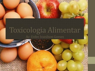 Toxicologia Alimentar
Ac:Enfer.IvanilsonGomes
 