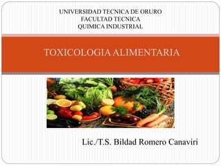 Lic./T.S. Bildad Romero Canaviri
UNIVERSIDAD TECNICA DE ORURO
FACULTAD TECNICA
QUIMICA INDUSTRIAL
TOXICOLOGIAALIMENTARIA
 