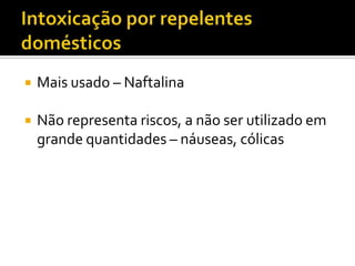 

Mais usado – Naftalina



Não representa riscos, a não ser utilizado em
grande quantidades – náuseas, cólicas

 