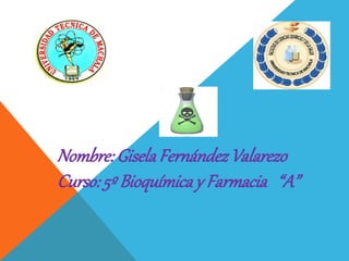 Nombre:GiselaFernándezValarezo
Curso:5º Bioquímicay Farmacia “A”
 