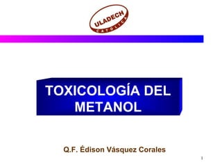 TOXICOLOGÍA DEL METANOL Q.F. Édison Vásquez Corales 