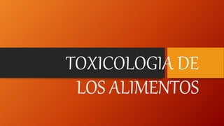 TOXICOLOGIA DE
LOS ALIMENTOS
 