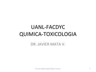 UANL-FACDYC
QUIMICA-TOXICOLOGIA
DR. JAVIER MATA V.
Dr Javier Mata Vargas Medico Forense 1
 