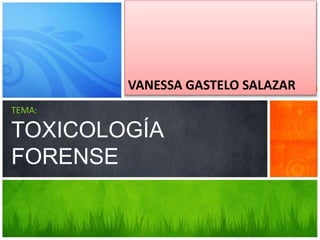 VANESSA GASTELO SALAZAR
TEMA:
TOXICOLOGÍA
FORENSE
 