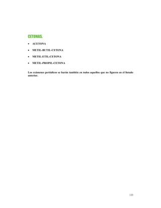CETONAS.
•   ACETONA

•   METIL-BUTIL-CETONA

•   METIL-ETIL-CETONA

•   METIL-PROPIL-CETONA


Los exámenes periódicos se harán también en todos aquellos que no figuren en el listado
anterior.




                                                                                   133
 