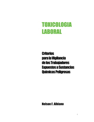 TOXICOLOGIA
LABORAL


Criterios
para la Vigilancia
de los Trabajadores
Expuestos a Sustancias
Químicas Peligrosas




Nelson F. Albiano


                         1
 