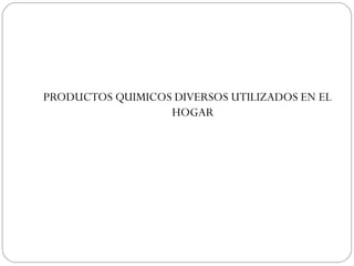 PRODUCTOS QUIMICOS DIVERSOS UTILIZADOS EN EL
                  HOGAR
 