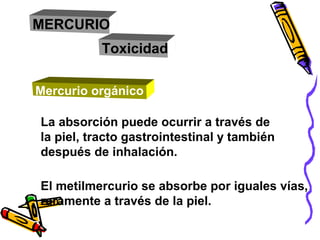Mercurio orgánico
La ingestión de 10-60 mg/Kg puede ser letal
La ingestión diaria crónica de 10 µg /Kg está
asociada con e...