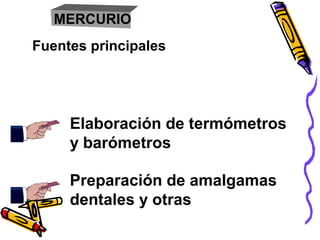 MERCURIO
Fuentes principales
Elaboración de termómetros
y barómetros
Preparación de amalgamas
dentales y otras
 