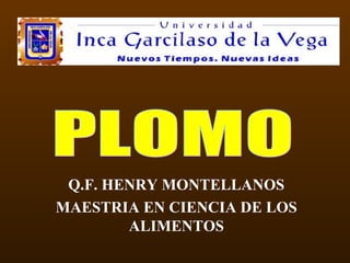 Q.F. HENRY MONTELLANOS
MAESTRIA EN CIENCIA DE LOS
ALIMENTOS
 