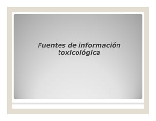 Fuentes de informaciónFuentes de información
toxicológicatoxicológica
 