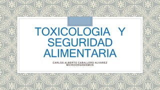 TOXICOLOGIA Y 
SEGURIDAD 
ALIMENTARIA 
CARLOS ALBERTO CABALLERO ALVAREZ 
MICROORGANISMOS 
 