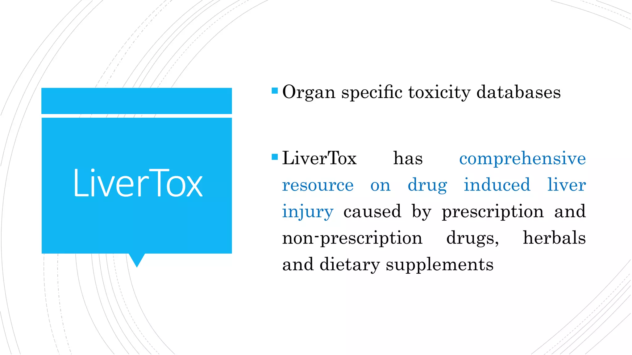 LiverTox
Organ speciﬁc toxicity databases
LiverTox has comprehensive
resource on drug induced liver
injury caused by prescription and
non-prescription drugs, herbals
and dietary supplements
 
