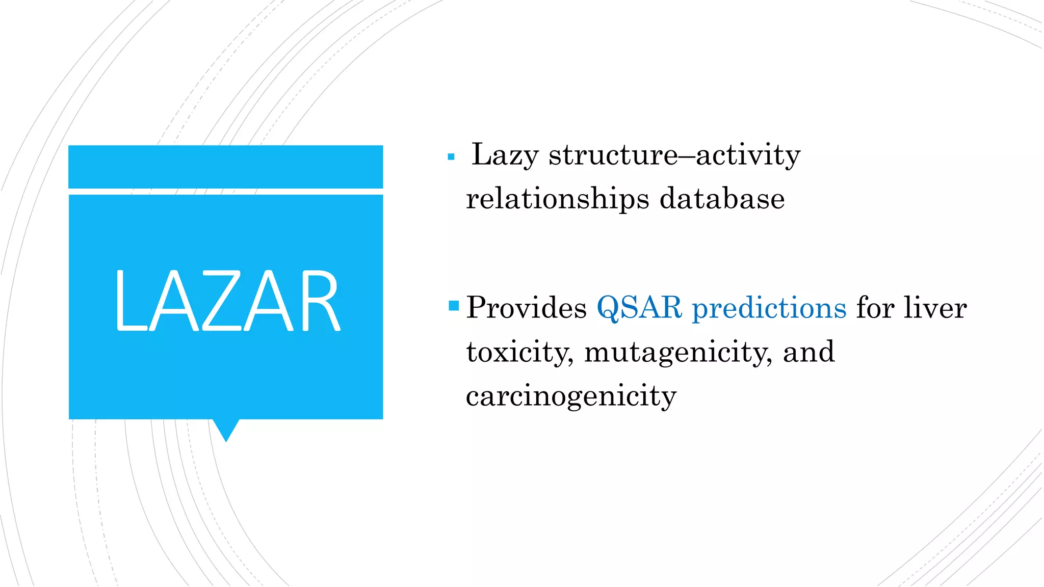 LAZAR
 Lazy structure–activity
relationships database
Provides QSAR predictions for liver
toxicity, mutagenicity, and
carcinogenicity
 
