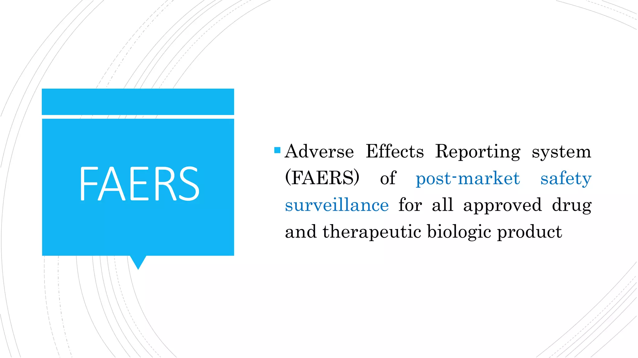 FAERS
Adverse Effects Reporting system
(FAERS) of post-market safety
surveillance for all approved drug
and therapeutic biologic product
 